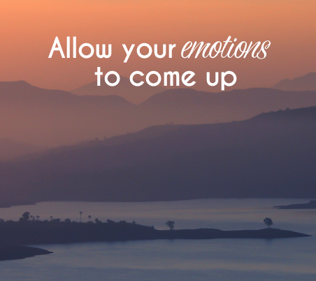 Allow you emotions to come up